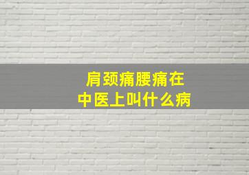 肩颈痛腰痛在中医上叫什么病