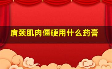 肩颈肌肉僵硬用什么药膏