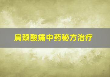 肩颈酸痛中药秘方治疗