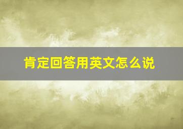 肯定回答用英文怎么说