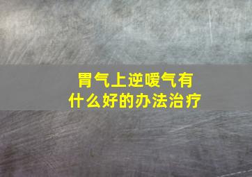 胃气上逆嗳气有什么好的办法治疗