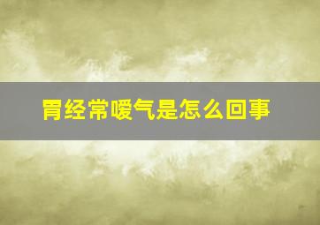 胃经常嗳气是怎么回事