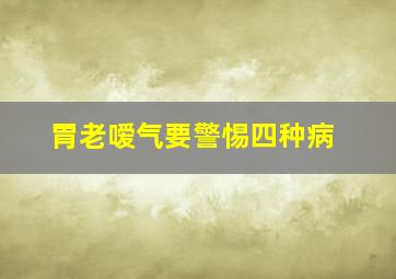 胃老嗳气要警惕四种病