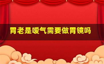 胃老是嗳气需要做胃镜吗