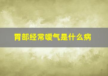 胃部经常嗳气是什么病