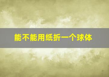 能不能用纸折一个球体