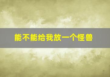 能不能给我放一个怪兽