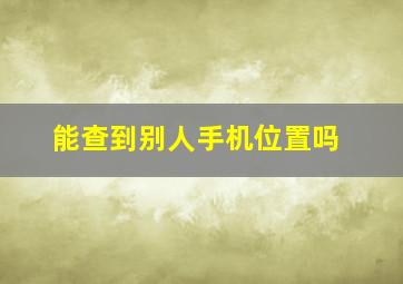 能查到别人手机位置吗