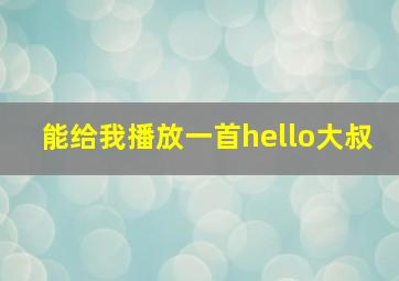 能给我播放一首hello大叔