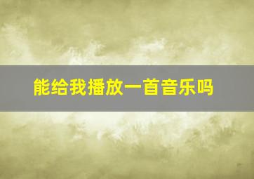 能给我播放一首音乐吗