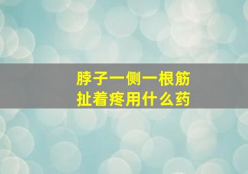 脖子一侧一根筋扯着疼用什么药