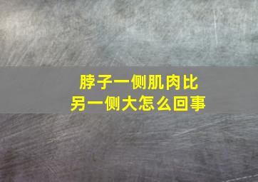 脖子一侧肌肉比另一侧大怎么回事