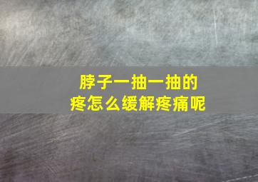 脖子一抽一抽的疼怎么缓解疼痛呢