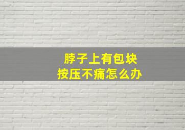 脖子上有包块按压不痛怎么办