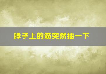 脖子上的筋突然抽一下