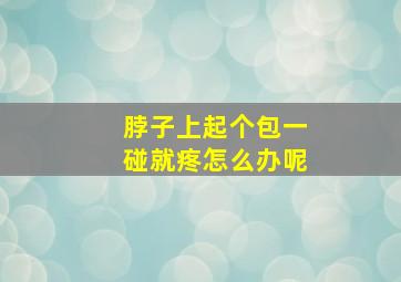 脖子上起个包一碰就疼怎么办呢