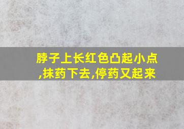 脖子上长红色凸起小点,抹药下去,停药又起来