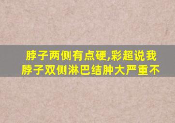 脖子两侧有点硬,彩超说我脖子双侧淋巴结肿大严重不