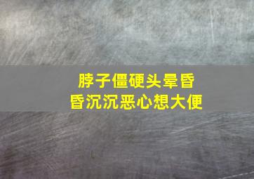 脖子僵硬头晕昏昏沉沉恶心想大便