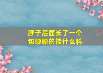 脖子后面长了一个包硬硬的挂什么科