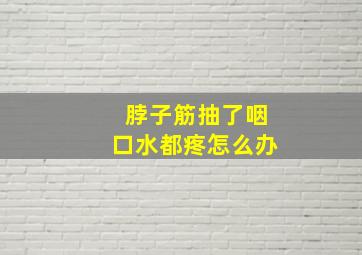 脖子筋抽了咽口水都疼怎么办