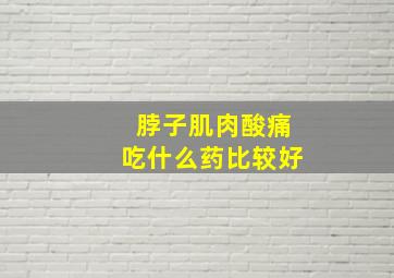 脖子肌肉酸痛吃什么药比较好