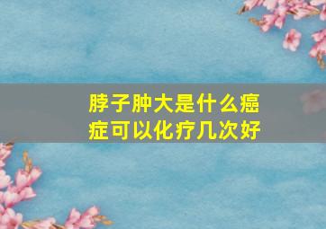 脖子肿大是什么癌症可以化疗几次好