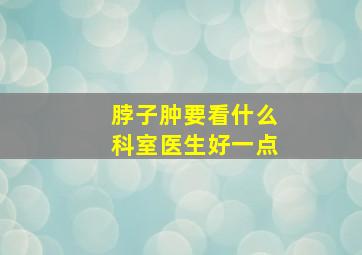 脖子肿要看什么科室医生好一点