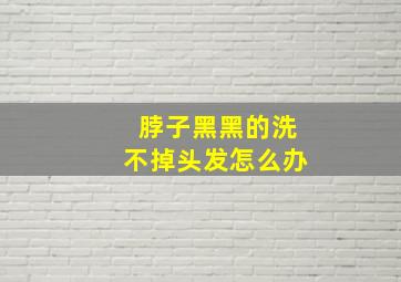 脖子黑黑的洗不掉头发怎么办