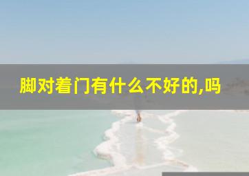 脚对着门有什么不好的,吗