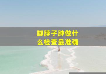 脚脖子肿做什么检查最准确