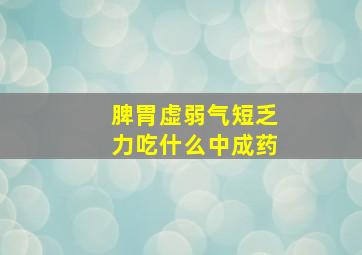 脾胃虚弱气短乏力吃什么中成药