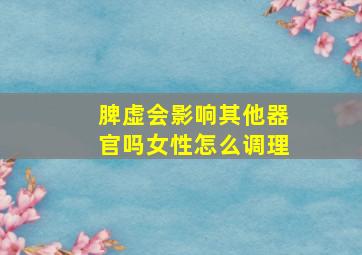 脾虚会影响其他器官吗女性怎么调理