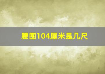 腰围104厘米是几尺