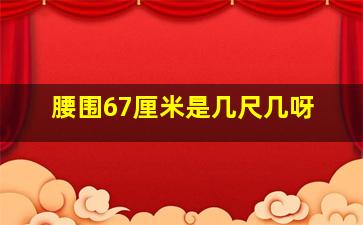 腰围67厘米是几尺几呀