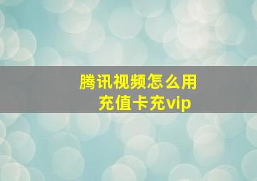 腾讯视频怎么用充值卡充vip