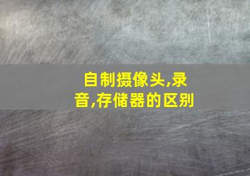 自制摄像头,录音,存储器的区别