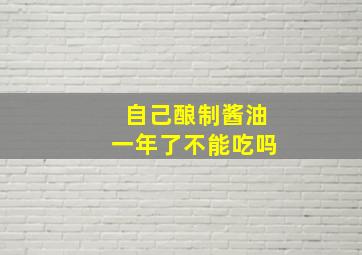 自己酿制酱油一年了不能吃吗