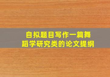 自拟题目写作一篇舞蹈学研究类的论文提纲