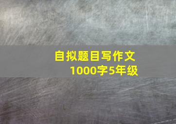 自拟题目写作文1000字5年级