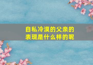 自私冷漠的父亲的表现是什么样的呢