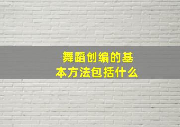 舞蹈创编的基本方法包括什么