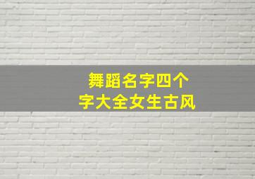 舞蹈名字四个字大全女生古风