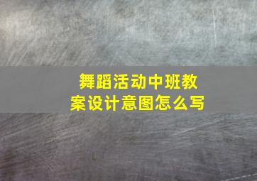 舞蹈活动中班教案设计意图怎么写