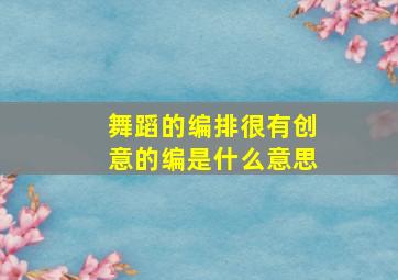 舞蹈的编排很有创意的编是什么意思