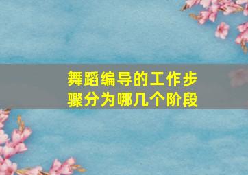 舞蹈编导的工作步骤分为哪几个阶段