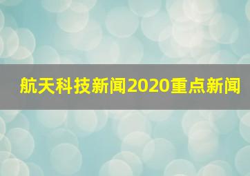 航天科技新闻2020重点新闻