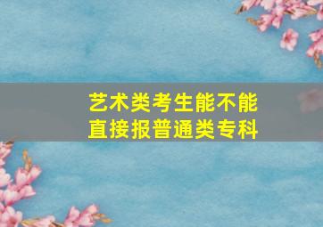 艺术类考生能不能直接报普通类专科