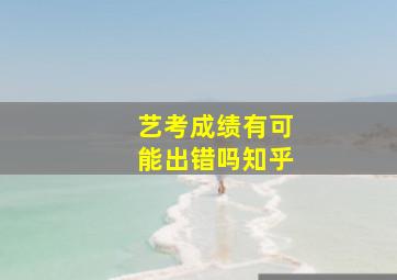 艺考成绩有可能出错吗知乎