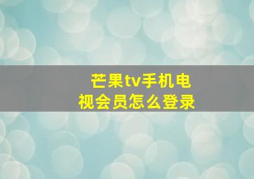 芒果tv手机电视会员怎么登录